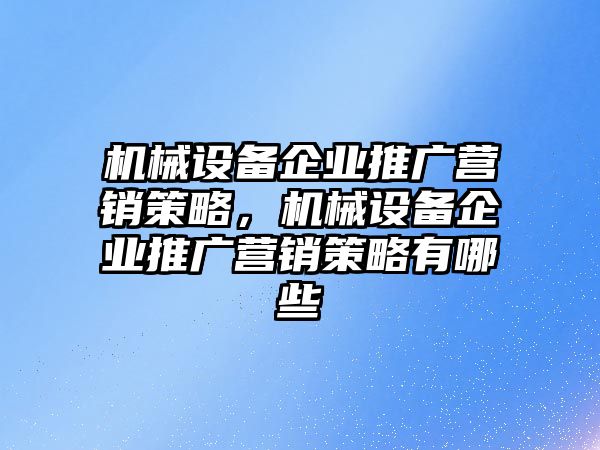 機(jī)械設(shè)備企業(yè)推廣營(yíng)銷策略，機(jī)械設(shè)備企業(yè)推廣營(yíng)銷策略有哪些
