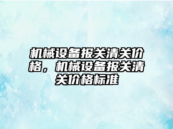 機械設(shè)備報關(guān)清關(guān)價格，機械設(shè)備報關(guān)清關(guān)價格標(biāo)準(zhǔn)