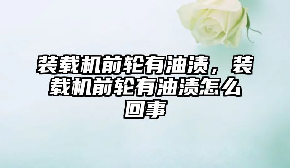 裝載機前輪有油漬，裝載機前輪有油漬怎么回事
