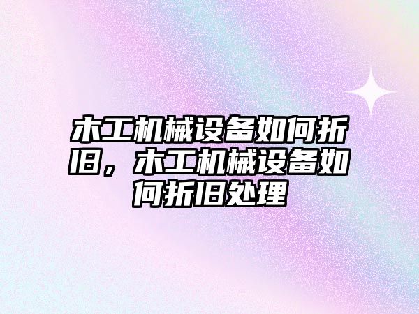 木工機(jī)械設(shè)備如何折舊，木工機(jī)械設(shè)備如何折舊處理