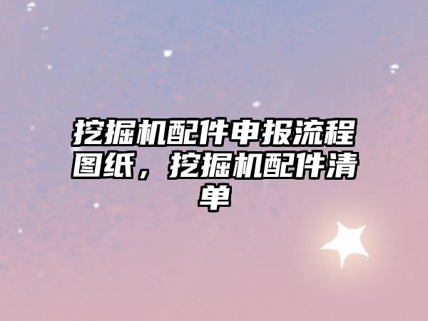 挖掘機(jī)配件申報(bào)流程圖紙，挖掘機(jī)配件清單