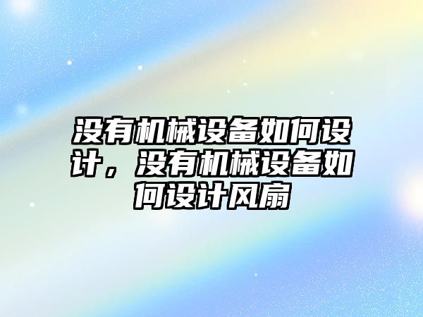 沒(méi)有機(jī)械設(shè)備如何設(shè)計(jì)，沒(méi)有機(jī)械設(shè)備如何設(shè)計(jì)風(fēng)扇