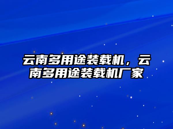 云南多用途裝載機(jī)，云南多用途裝載機(jī)廠家