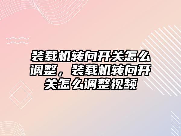 裝載機(jī)轉(zhuǎn)向開關(guān)怎么調(diào)整，裝載機(jī)轉(zhuǎn)向開關(guān)怎么調(diào)整視頻