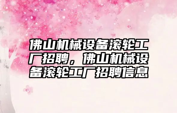 佛山機(jī)械設(shè)備滾輪工廠招聘，佛山機(jī)械設(shè)備滾輪工廠招聘信息