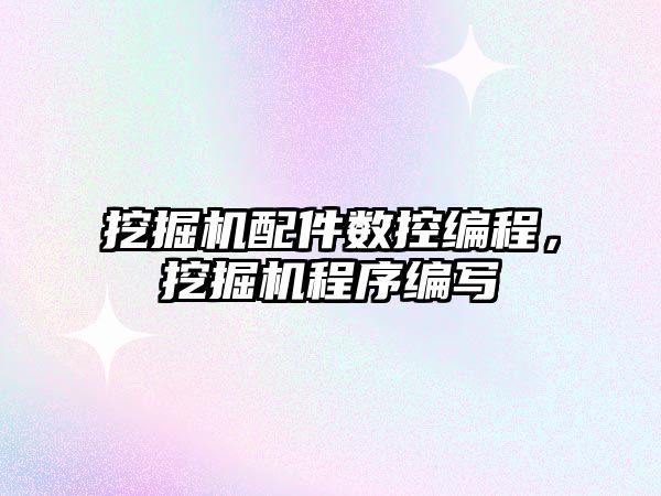 挖掘機(jī)配件數(shù)控編程，挖掘機(jī)程序編寫