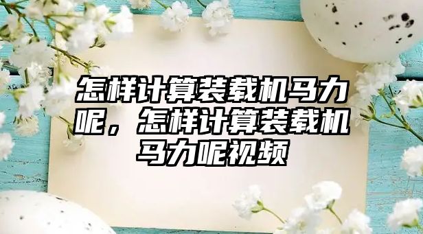 怎樣計(jì)算裝載機(jī)馬力呢，怎樣計(jì)算裝載機(jī)馬力呢視頻