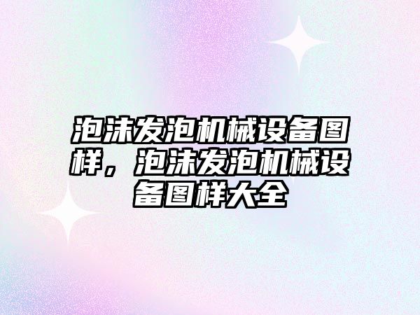 泡沫發(fā)泡機(jī)械設(shè)備圖樣，泡沫發(fā)泡機(jī)械設(shè)備圖樣大全