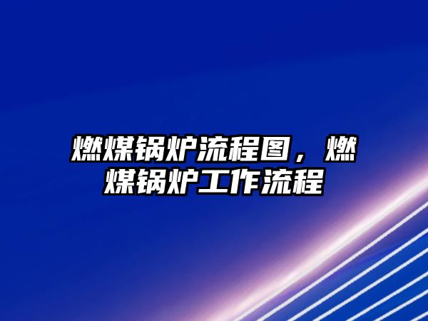 燃煤鍋爐流程圖，燃煤鍋爐工作流程