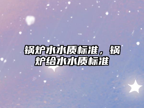 鍋爐水水質(zhì)標(biāo)準(zhǔn)，鍋爐給水水質(zhì)標(biāo)準(zhǔn)