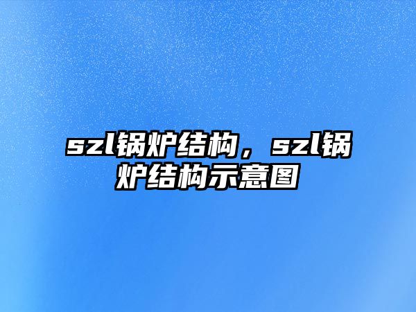 szl鍋爐結(jié)構(gòu)，szl鍋爐結(jié)構(gòu)示意圖