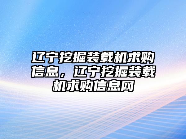 遼寧挖掘裝載機(jī)求購(gòu)信息，遼寧挖掘裝載機(jī)求購(gòu)信息網(wǎng)