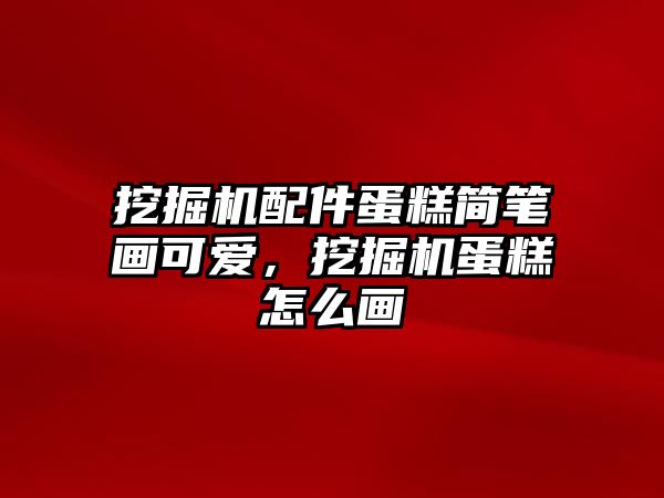 挖掘機(jī)配件蛋糕簡(jiǎn)筆畫(huà)可愛(ài)，挖掘機(jī)蛋糕怎么畫(huà)
