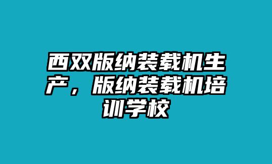 西雙版納裝載機(jī)生產(chǎn)，版納裝載機(jī)培訓(xùn)學(xué)校