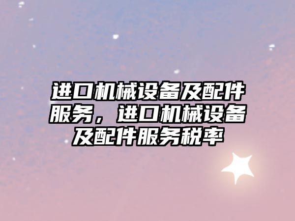 進(jìn)口機(jī)械設(shè)備及配件服務(wù)，進(jìn)口機(jī)械設(shè)備及配件服務(wù)稅率