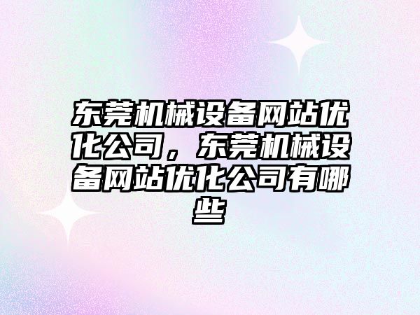 東莞機械設備網(wǎng)站優(yōu)化公司，東莞機械設備網(wǎng)站優(yōu)化公司有哪些