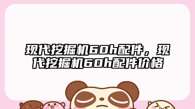 現(xiàn)代挖掘機(jī)60h配件，現(xiàn)代挖掘機(jī)60h配件價(jià)格