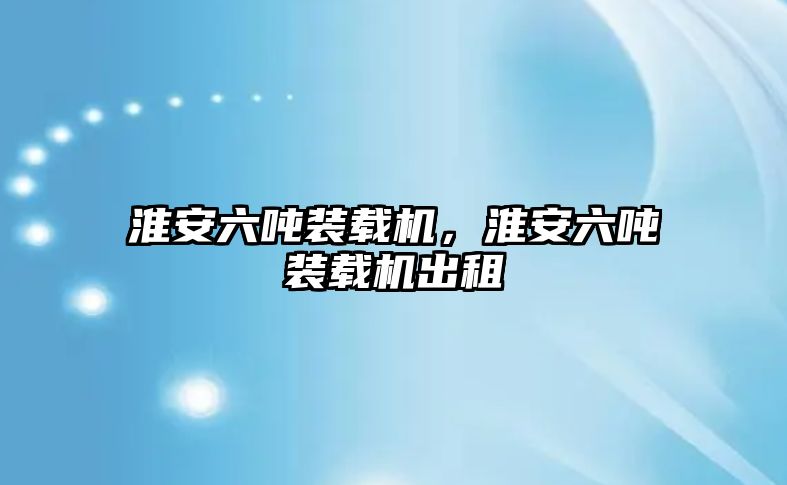 淮安六噸裝載機(jī)，淮安六噸裝載機(jī)出租