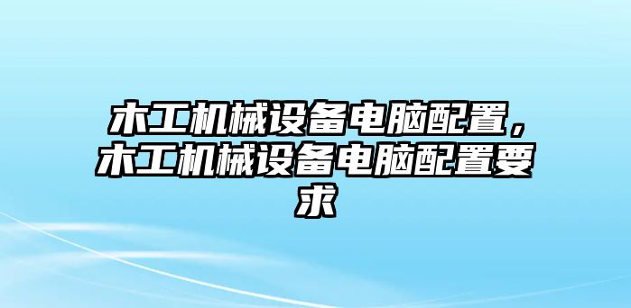 木工機(jī)械設(shè)備電腦配置，木工機(jī)械設(shè)備電腦配置要求
