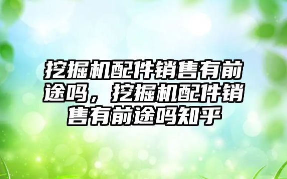 挖掘機(jī)配件銷售有前途嗎，挖掘機(jī)配件銷售有前途嗎知乎