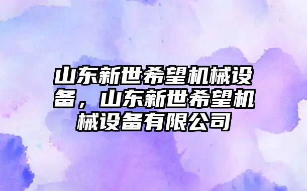 山東新世希望機(jī)械設(shè)備，山東新世希望機(jī)械設(shè)備有限公司