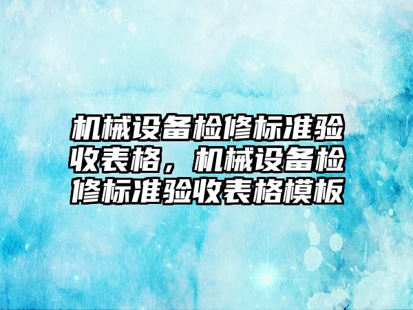 機(jī)械設(shè)備檢修標(biāo)準(zhǔn)驗(yàn)收表格，機(jī)械設(shè)備檢修標(biāo)準(zhǔn)驗(yàn)收表格模板