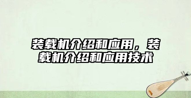 裝載機(jī)介紹和應(yīng)用，裝載機(jī)介紹和應(yīng)用技術(shù)
