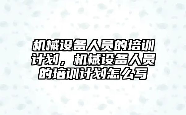 機(jī)械設(shè)備人員的培訓(xùn)計(jì)劃，機(jī)械設(shè)備人員的培訓(xùn)計(jì)劃怎么寫
