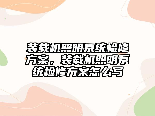 裝載機(jī)照明系統(tǒng)檢修方案，裝載機(jī)照明系統(tǒng)檢修方案怎么寫