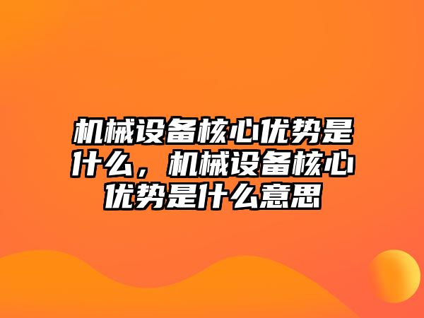 機械設備核心優(yōu)勢是什么，機械設備核心優(yōu)勢是什么意思