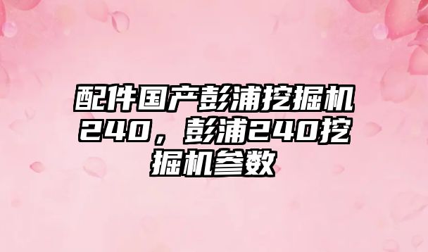 配件國(guó)產(chǎn)彭浦挖掘機(jī)240，彭浦240挖掘機(jī)參數(shù)