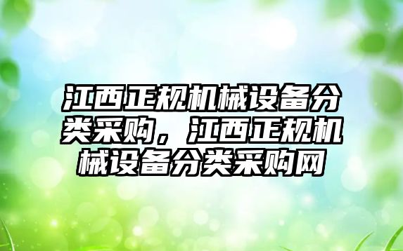 江西正規(guī)機(jī)械設(shè)備分類采購，江西正規(guī)機(jī)械設(shè)備分類采購網(wǎng)