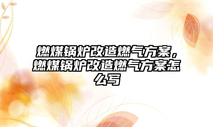 燃煤鍋爐改造燃?xì)夥桨?，燃煤鍋爐改造燃?xì)夥桨冈趺磳?/>	
								</i>
								<p class=