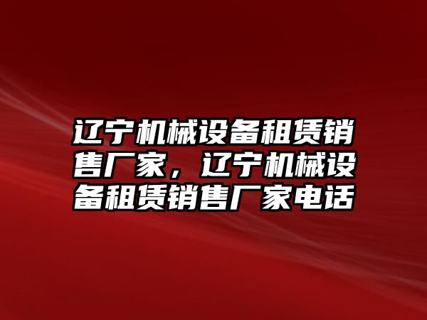 遼寧機(jī)械設(shè)備租賃銷售廠家，遼寧機(jī)械設(shè)備租賃銷售廠家電話