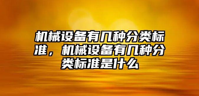 機械設(shè)備有幾種分類標(biāo)準(zhǔn)，機械設(shè)備有幾種分類標(biāo)準(zhǔn)是什么