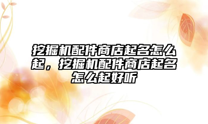 挖掘機(jī)配件商店起名怎么起，挖掘機(jī)配件商店起名怎么起好聽