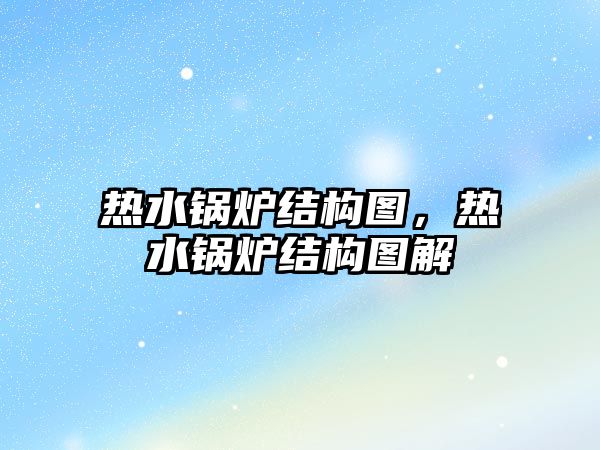熱水鍋爐結(jié)構(gòu)圖，熱水鍋爐結(jié)構(gòu)圖解
