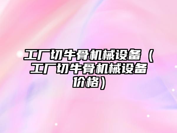 工廠切牛骨機(jī)械設(shè)備（工廠切牛骨機(jī)械設(shè)備價(jià)格）