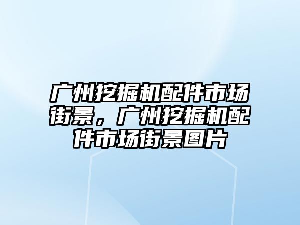 廣州挖掘機(jī)配件市場(chǎng)街景，廣州挖掘機(jī)配件市場(chǎng)街景圖片