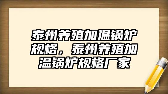 泰州養(yǎng)殖加溫鍋爐規(guī)格，泰州養(yǎng)殖加溫鍋爐規(guī)格廠家