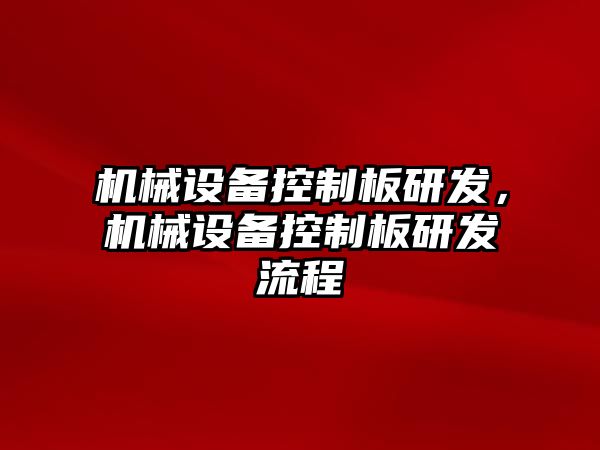 機(jī)械設(shè)備控制板研發(fā)，機(jī)械設(shè)備控制板研發(fā)流程