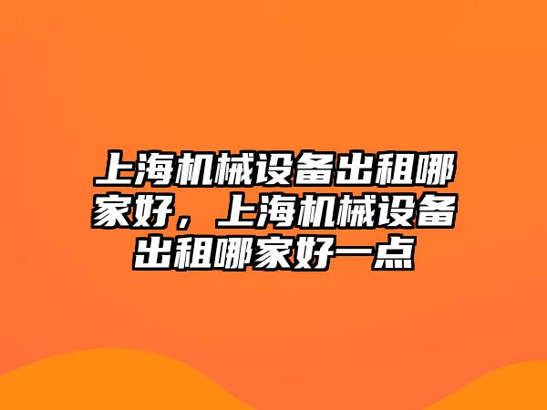 上海機械設備出租哪家好，上海機械設備出租哪家好一點