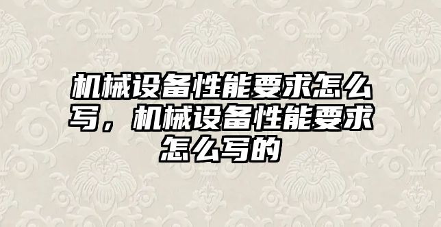 機(jī)械設(shè)備性能要求怎么寫，機(jī)械設(shè)備性能要求怎么寫的