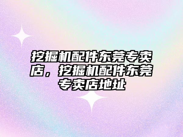 挖掘機(jī)配件東莞專賣(mài)店，挖掘機(jī)配件東莞專賣(mài)店地址