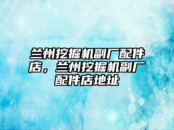 蘭州挖掘機(jī)副廠配件店，蘭州挖掘機(jī)副廠配件店地址