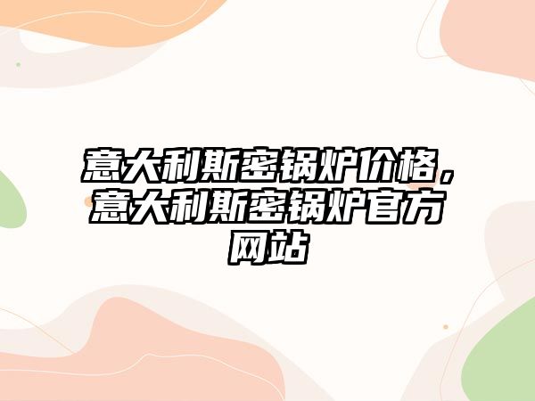 意大利斯密鍋爐價(jià)格,意大利斯密鍋爐官方網(wǎng)站