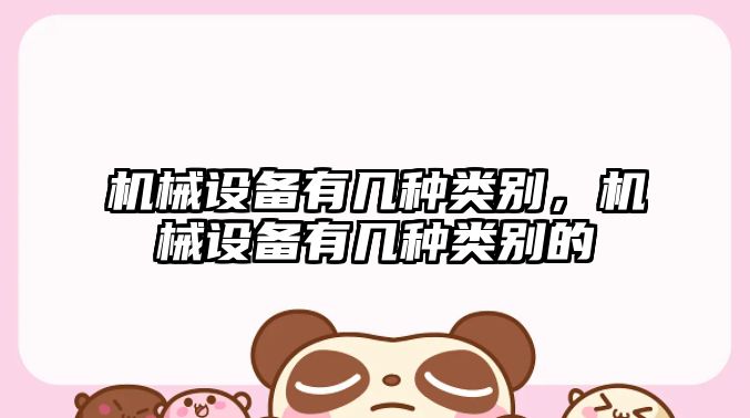 機(jī)械設(shè)備有幾種類別，機(jī)械設(shè)備有幾種類別的