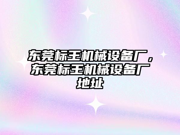 東莞標王機械設(shè)備廠，東莞標王機械設(shè)備廠地址