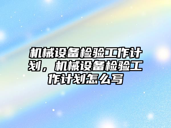 機(jī)械設(shè)備檢驗(yàn)工作計(jì)劃，機(jī)械設(shè)備檢驗(yàn)工作計(jì)劃怎么寫