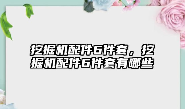 挖掘機(jī)配件6件套，挖掘機(jī)配件6件套有哪些